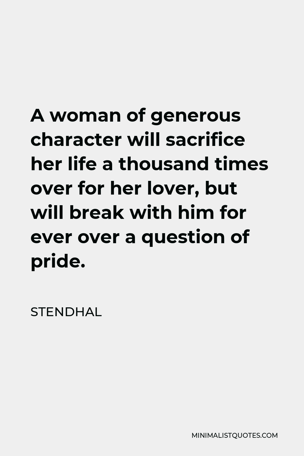 Stendhal Quote - A woman of generous character will sacrifice her life a thousand times over for her lover, but will break with him for ever over a question of pride.