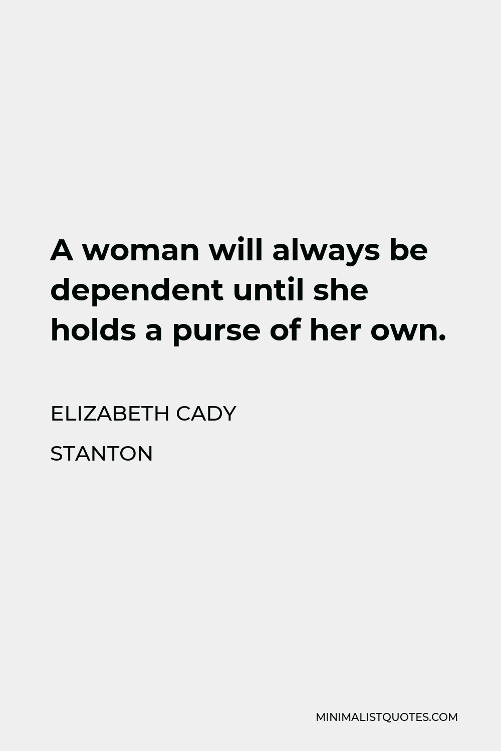 Elizabeth Cady Stanton Quote - A woman will always be dependent until she holds a purse of her own.