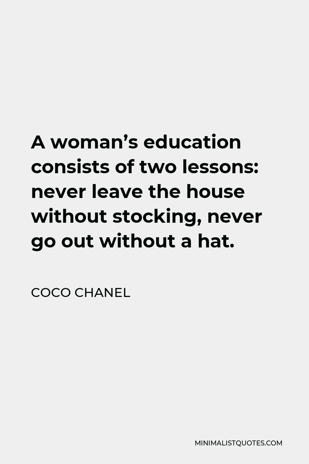 Coco Chanel Quote - A woman’s education consists of two lessons: never leave the house without stocking, never go out without a hat.