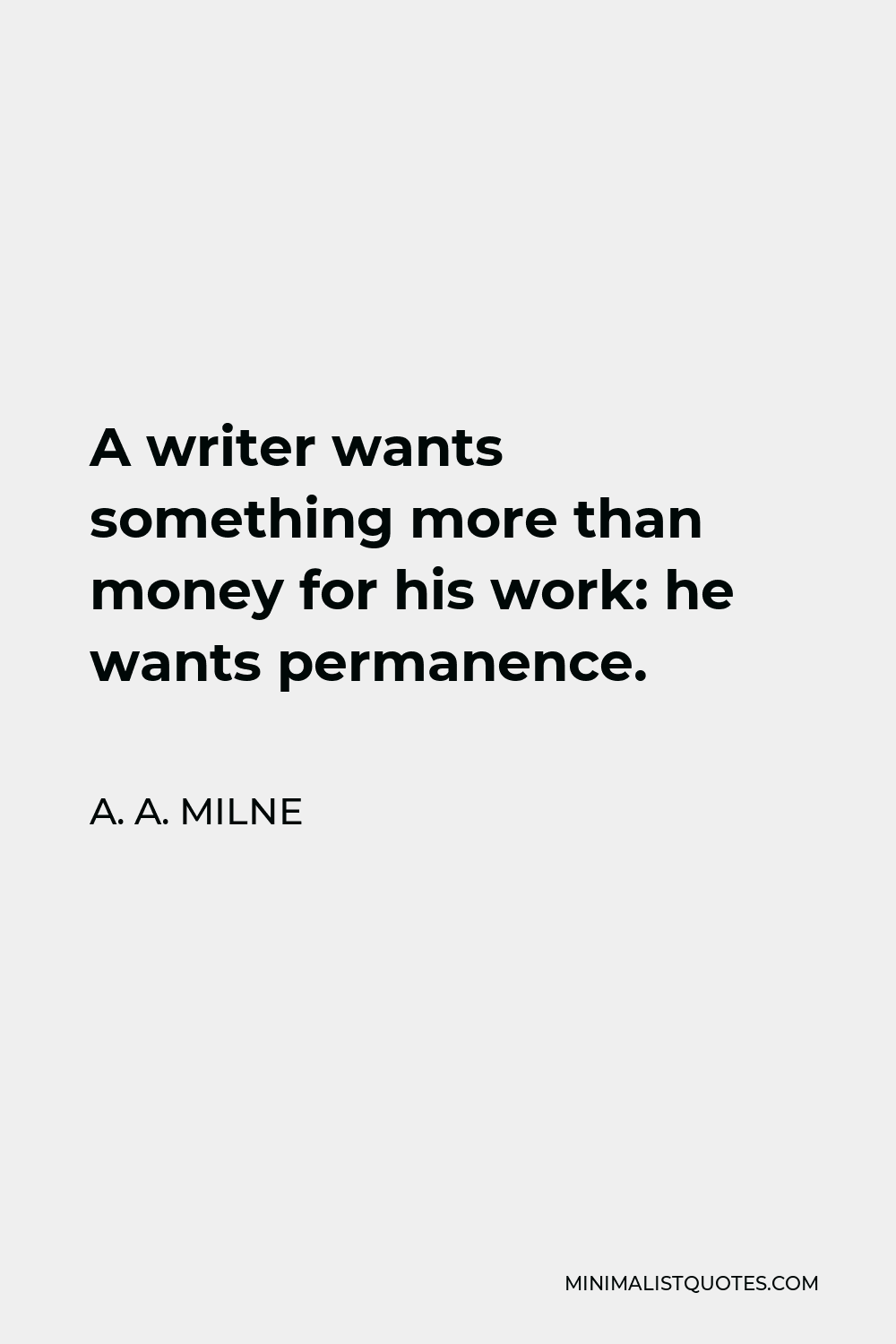 A. A. Milne Quote - A writer wants something more than money for his work: he wants permanence.