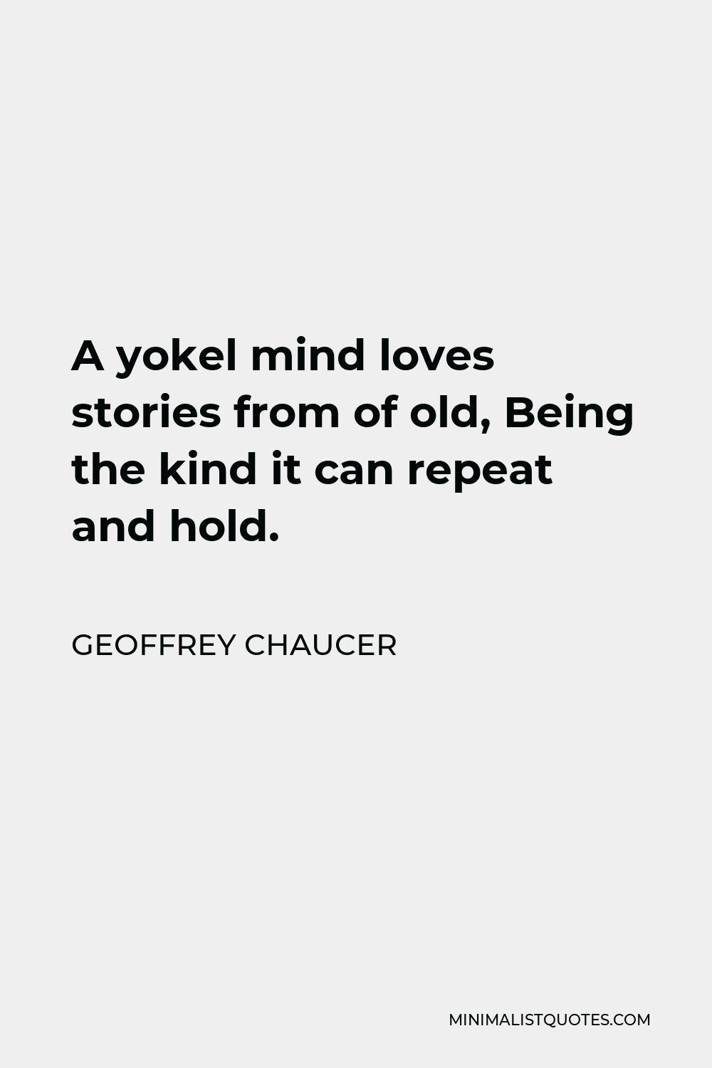 Geoffrey Chaucer Quote - A yokel mind loves stories from of old, Being the kind it can repeat and hold.