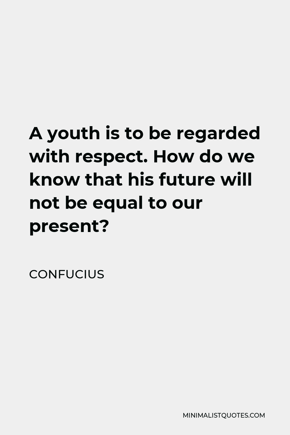 Confucius Quote - A youth is to be regarded with respect. How do we know that his future will not be equal to our present?