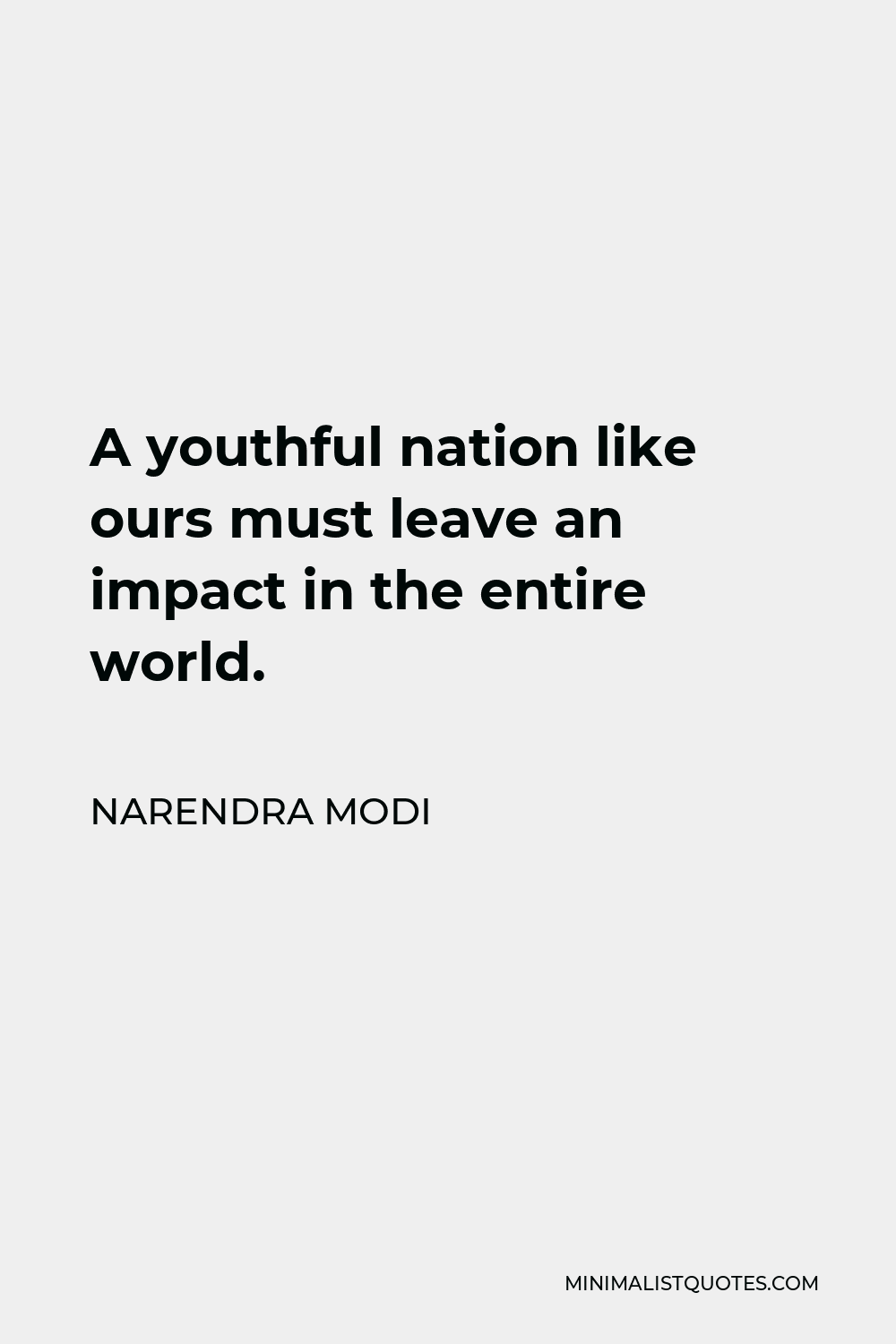 Narendra Modi Quote - A youthful nation like ours must leave an impact in the entire world.