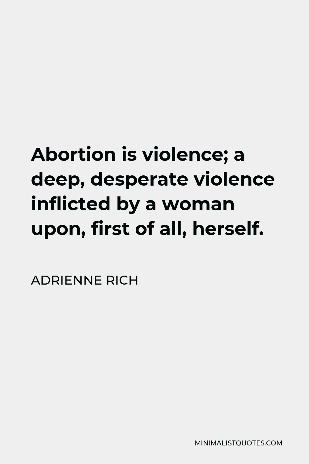 Adrienne Rich Quote - Abortion is violence; a deep, desperate violence inflicted by a woman upon, first of all, herself.