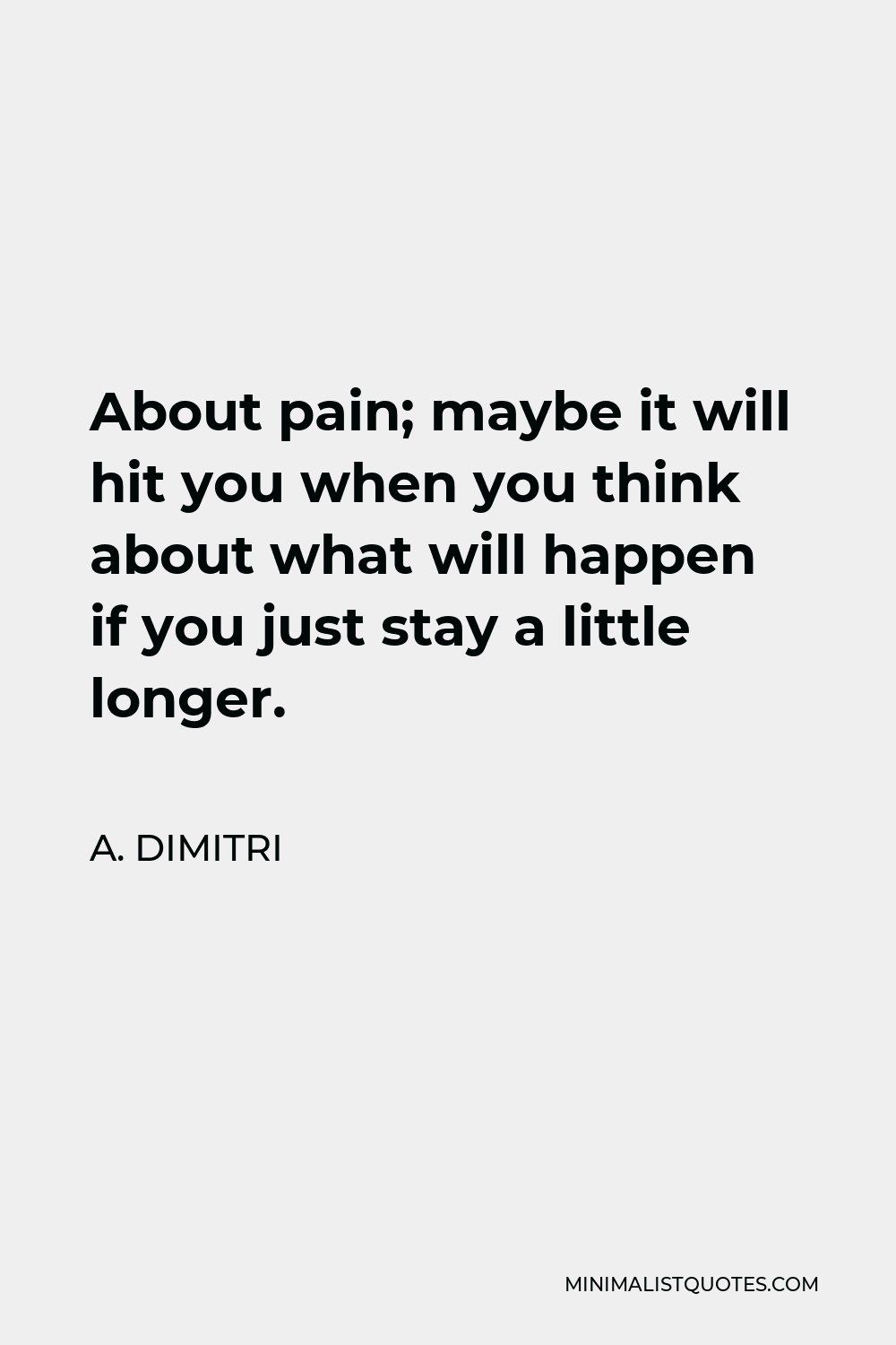 A. Dimitri Quote - About pain; maybe it will hit you when you think about what will happen if you just stay a little longer.