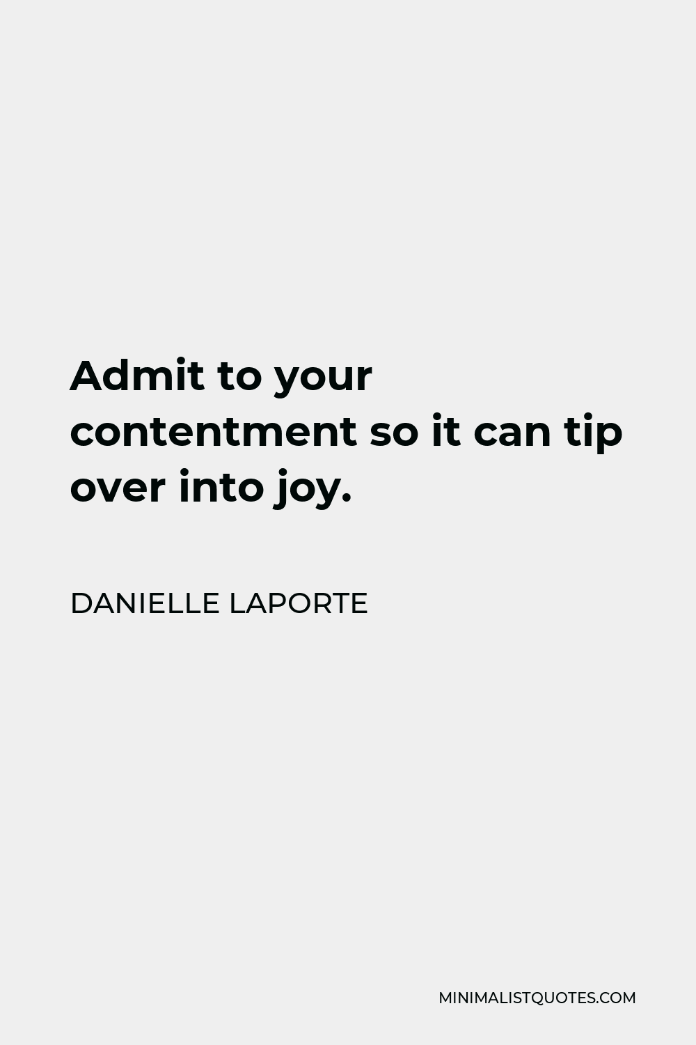 Danielle LaPorte Quote - Admit to your contentment so it can tip over into joy.