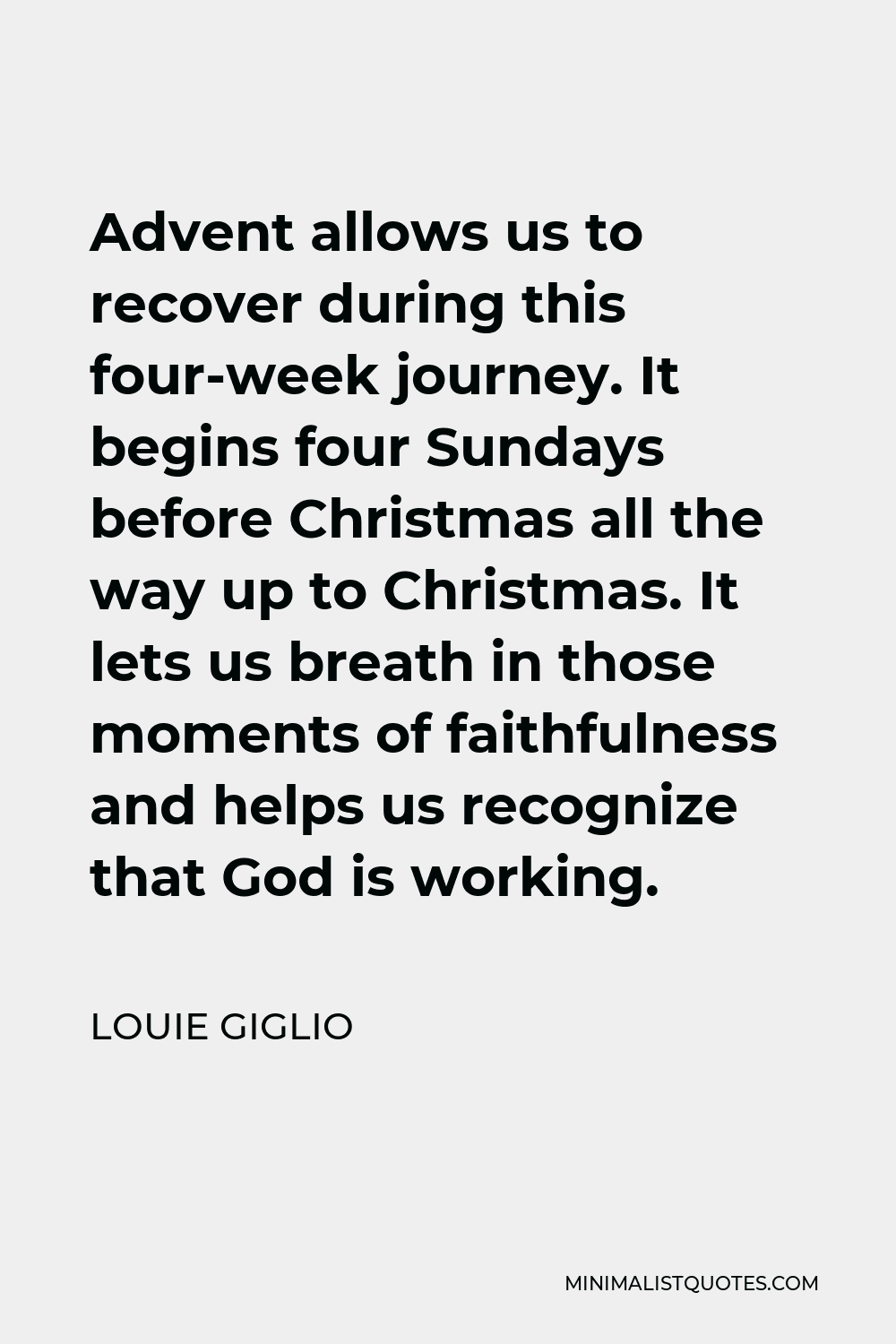 Louie Giglio Quote - Advent allows us to recover during this four-week journey. It begins four Sundays before Christmas all the way up to Christmas. It lets us breath in those moments of faithfulness and helps us recognize that God is working.