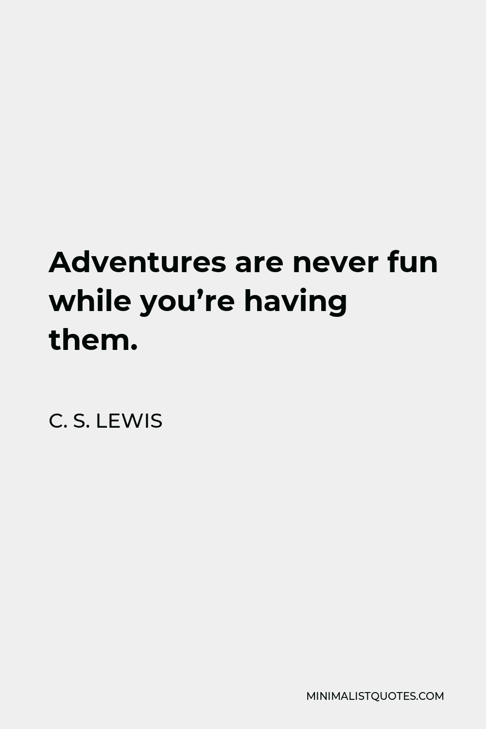 C. S. Lewis Quote - Adventures are never fun while you’re having them.