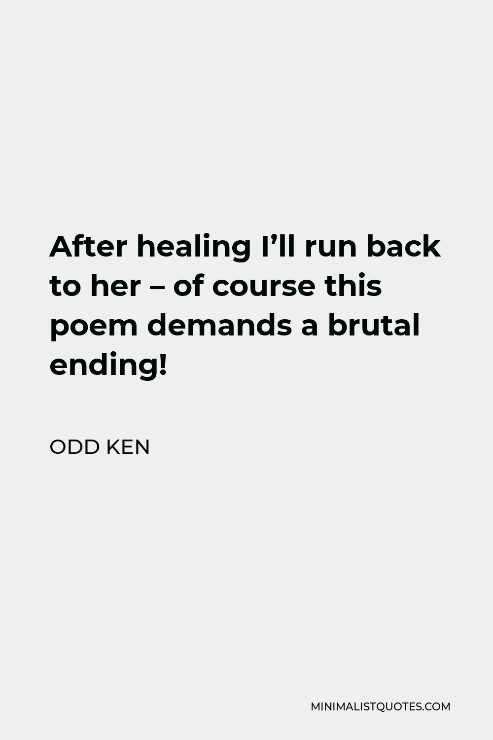 Odd Ken Quote - After healing I’ll run back to her – of course this poem demands a brutal ending!