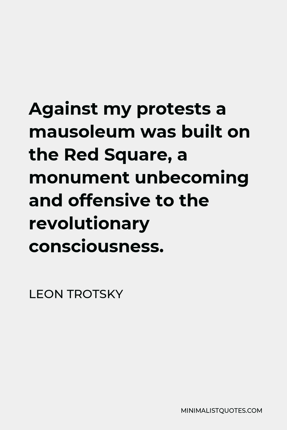 Leon Trotsky Quote - Against my protests a mausoleum was built on the Red Square, a monument unbecoming and offensive to the revolutionary consciousness.