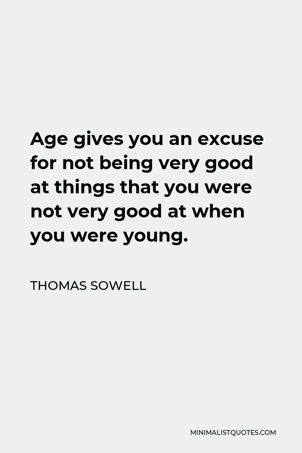 Thomas Sowell Quote - Age gives you an excuse for not being very good at things that you were not very good at when you were young.