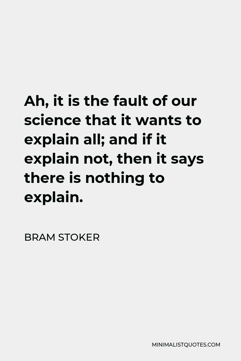 Bram Stoker Quote - Ah, it is the fault of our science that it wants to explain all; and if it explain not, then it says there is nothing to explain.