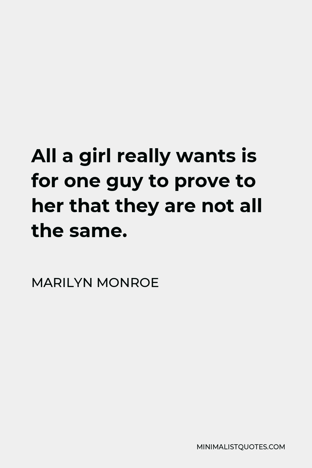 Marilyn Monroe Quote - All a girl really wants is for one guy to prove to her that they are not all the same.