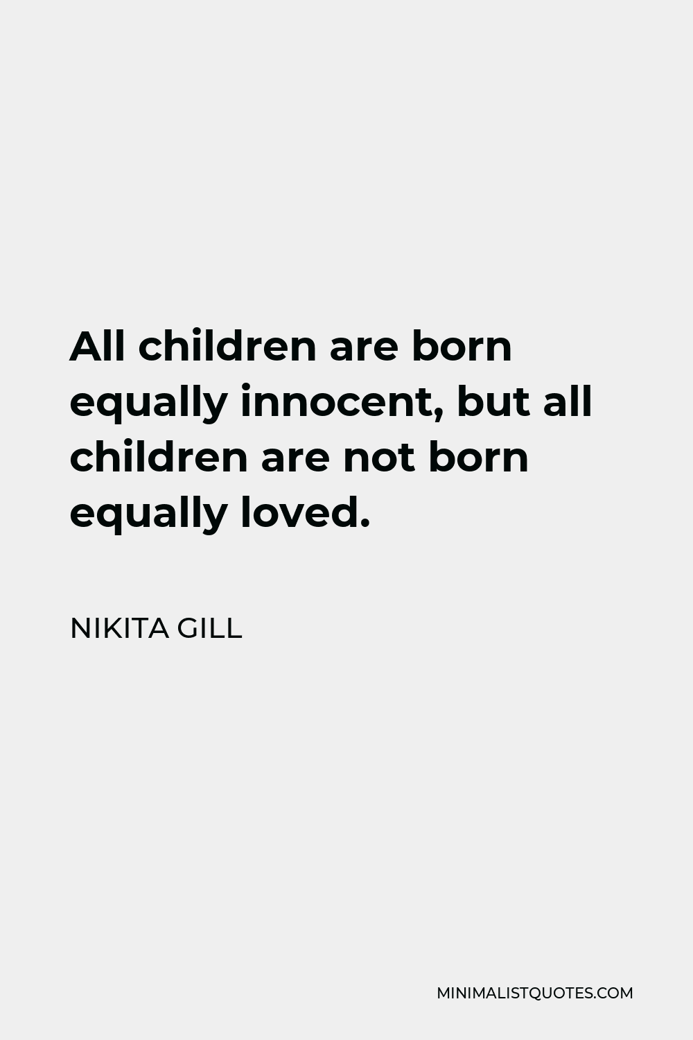 Nikita Gill Quote - All children are born equally innocent, but all children are not born equally loved.