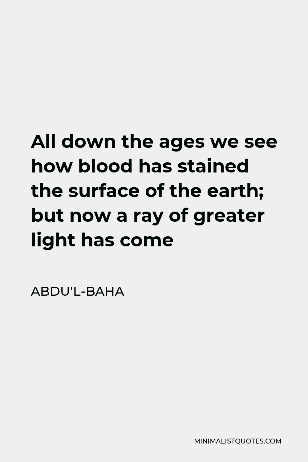 Abdu'l-Baha Quote - All down the ages we see how blood has stained the surface of the earth; but now a ray of greater light has come