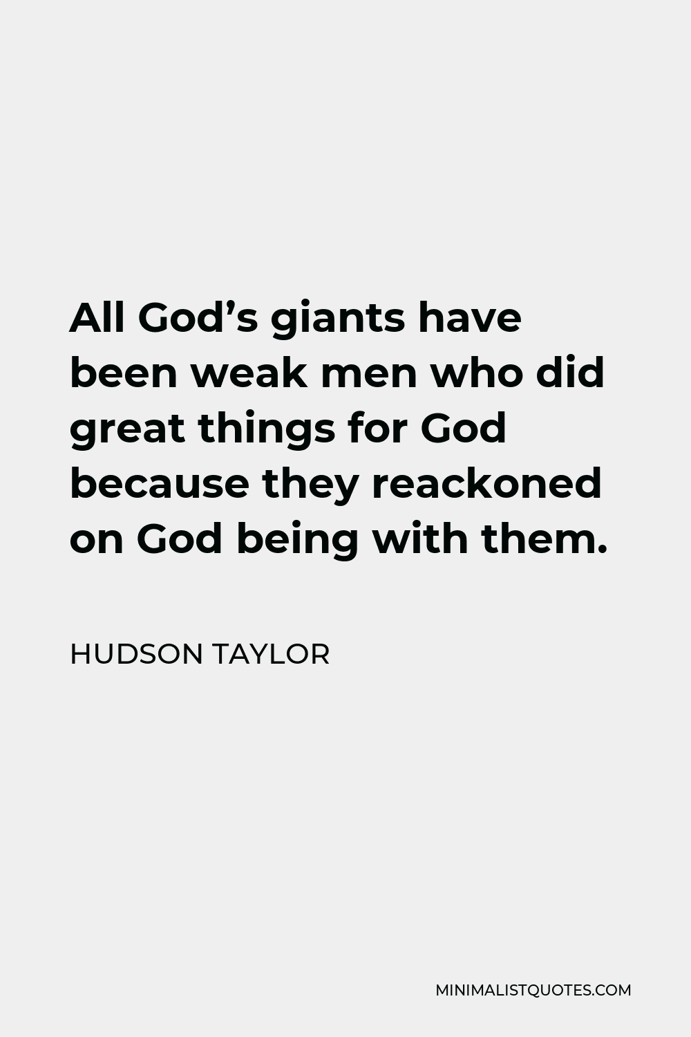 Hudson Taylor Quote - All God’s giants have been weak men who did great things for God because they reackoned on God being with them.