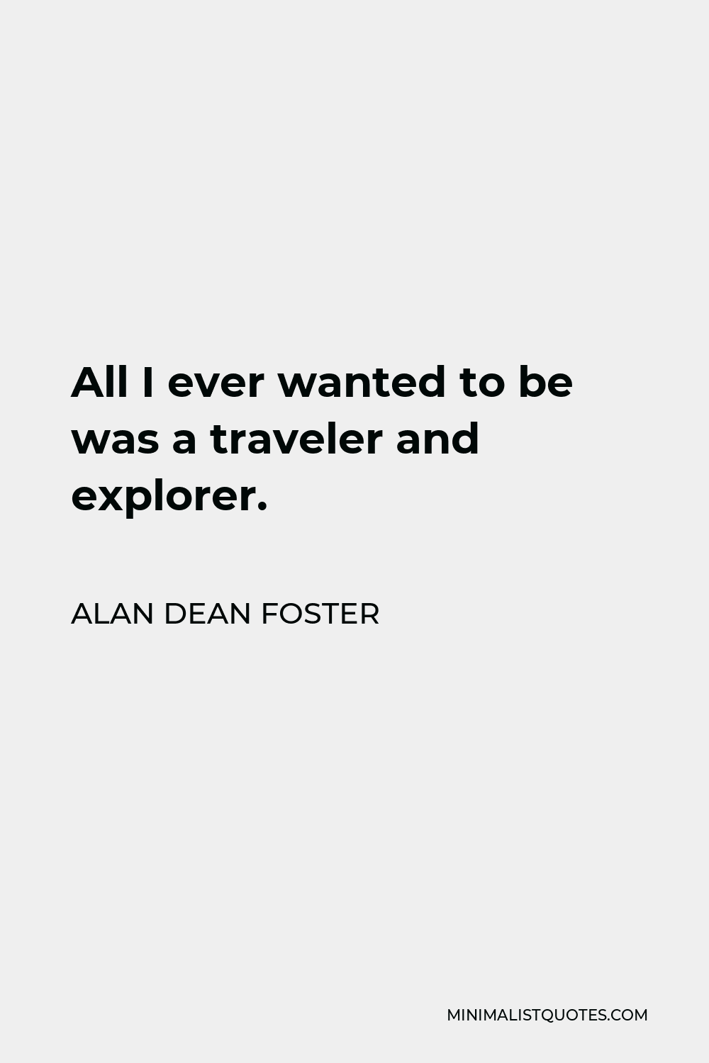 Alan Dean Foster Quote - All I ever wanted to be was a traveler and explorer.