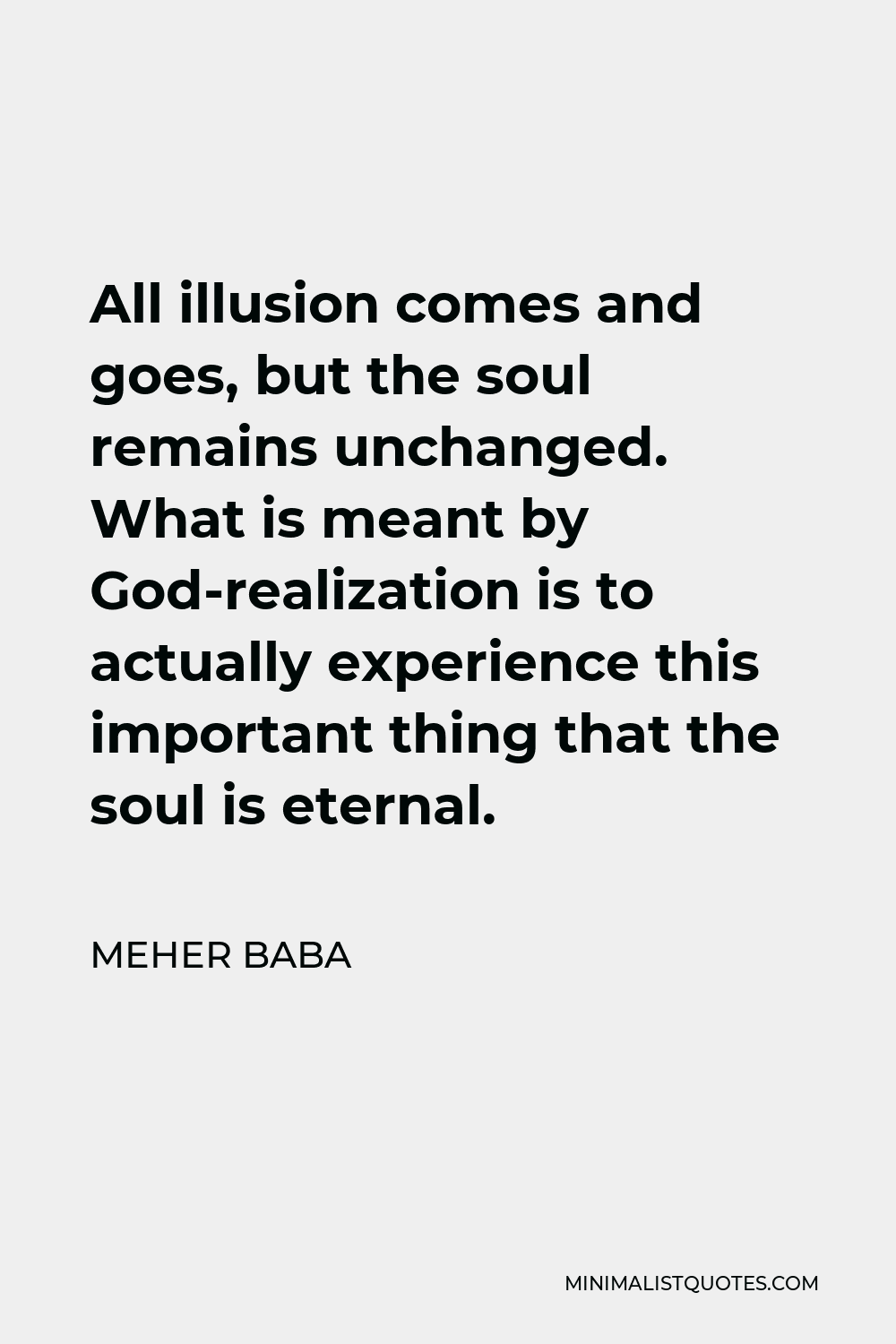 Meher Baba Quote - All illusion comes and goes, but the soul remains unchanged. What is meant by God-realization is to actually experience this important thing that the soul is eternal.