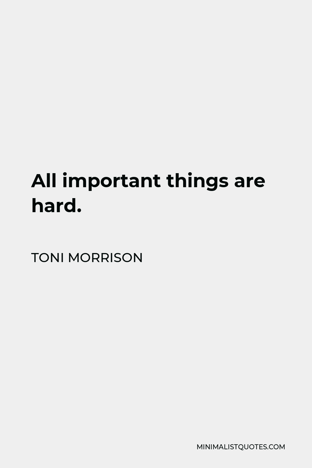 Toni Morrison Quote - All important things are hard.