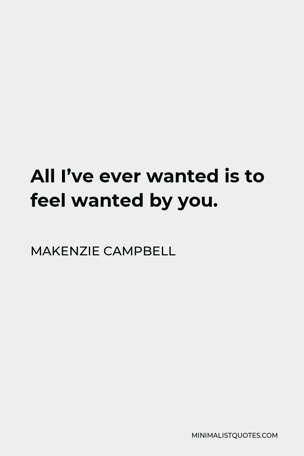 Makenzie Campbell Quote - All I’ve ever wanted is to feel wanted by you.
