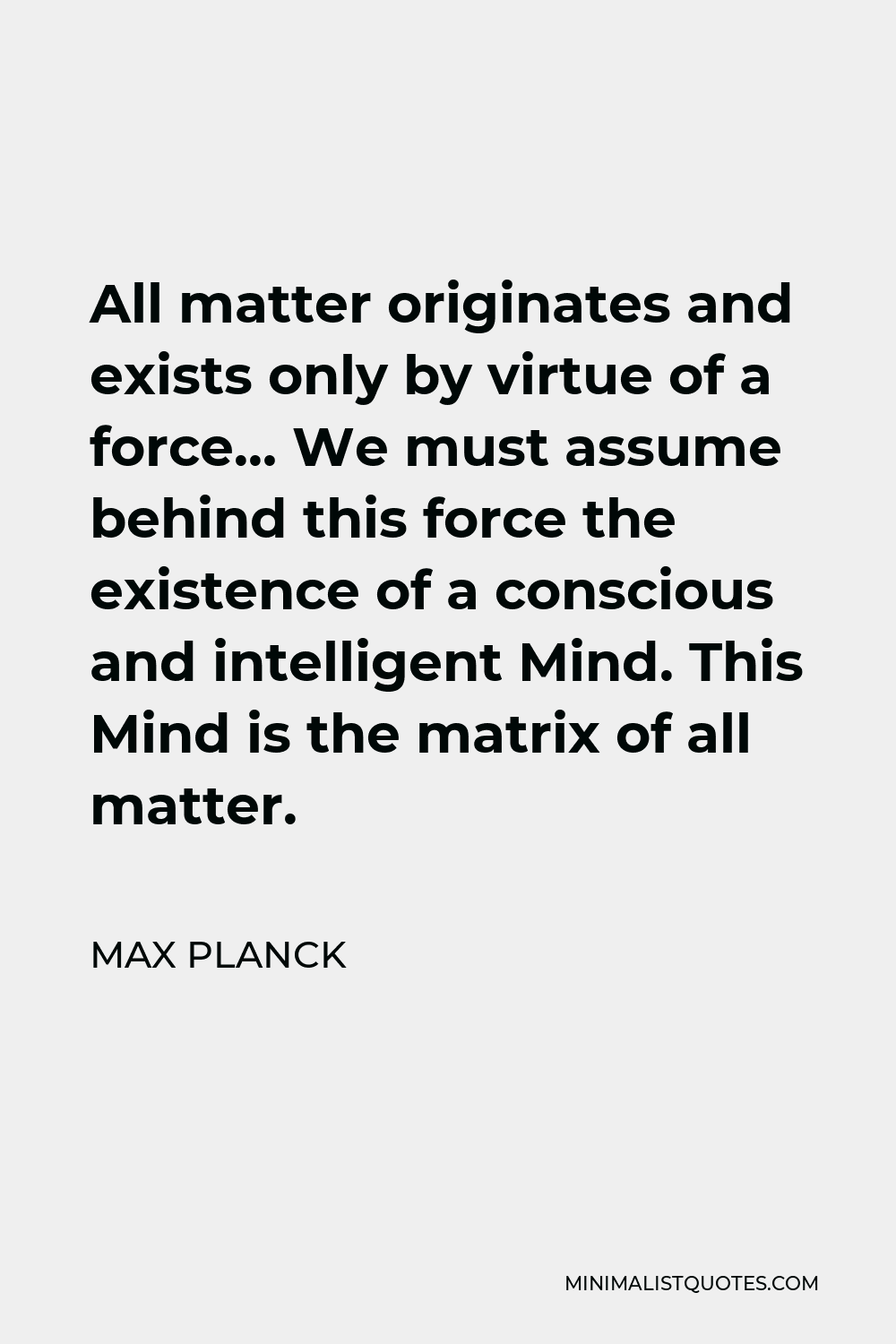 Max Planck Quote - All matter originates and exists only by virtue of a force.