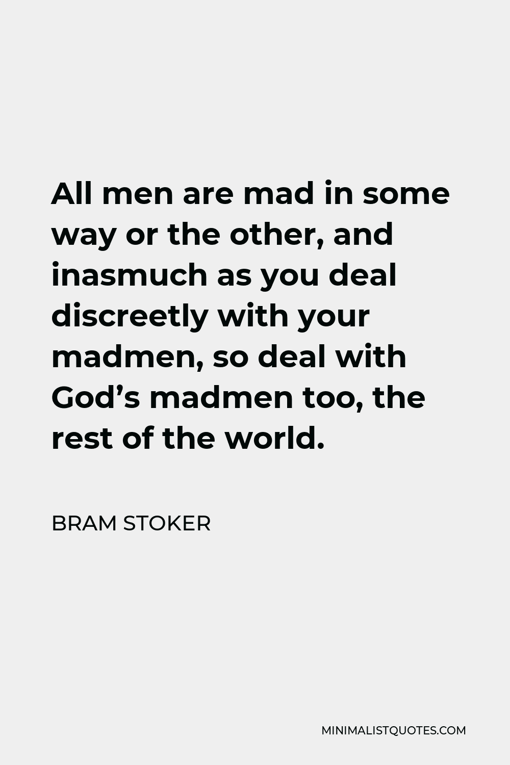 Bram Stoker Quote - All men are mad in some way or the other, and inasmuch as you deal discreetly with your madmen, so deal with God’s madmen too, the rest of the world.
