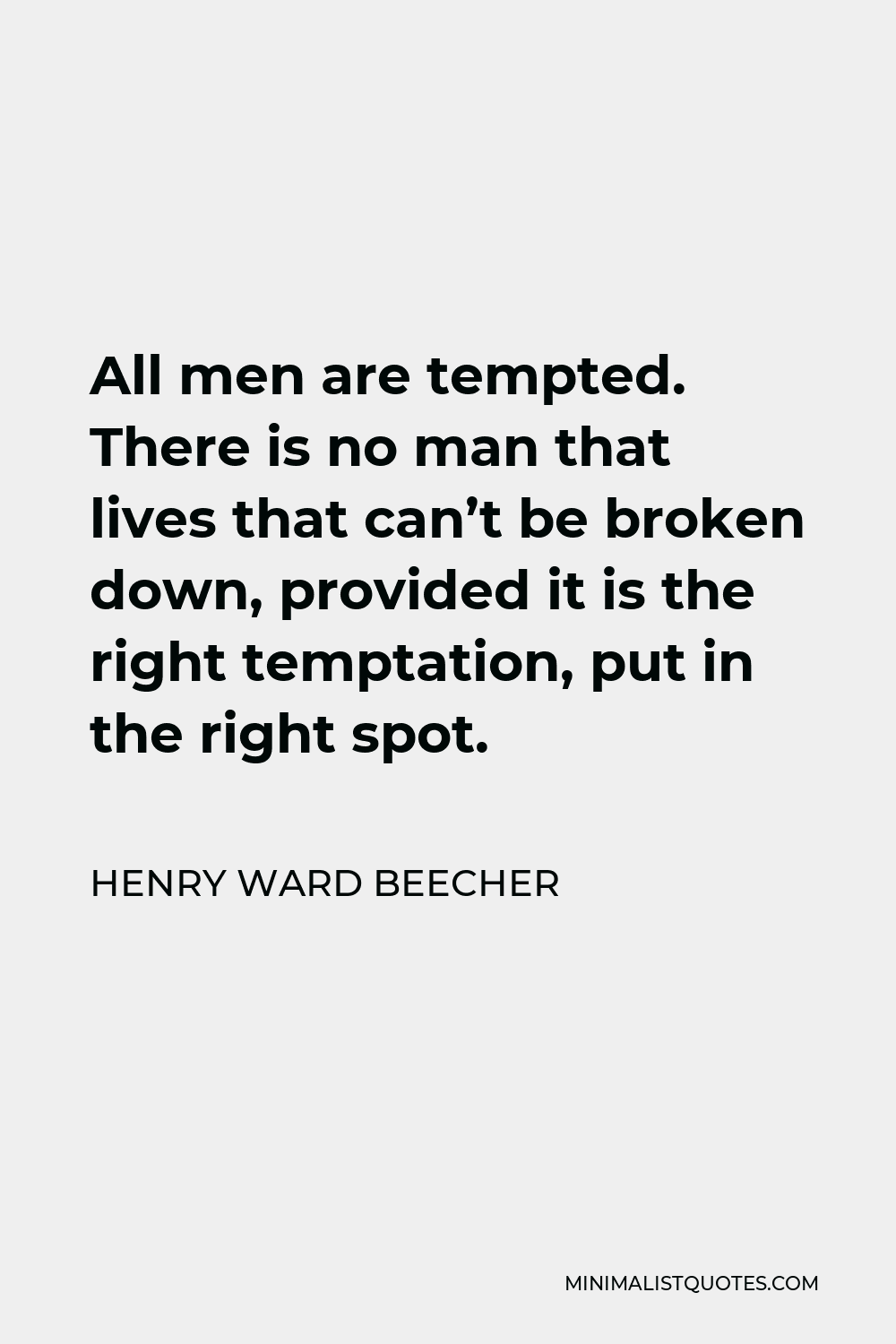 Henry Ward Beecher Quote - All men are tempted. There is no man that lives that can’t be broken down, provided it is the right temptation, put in the right spot.