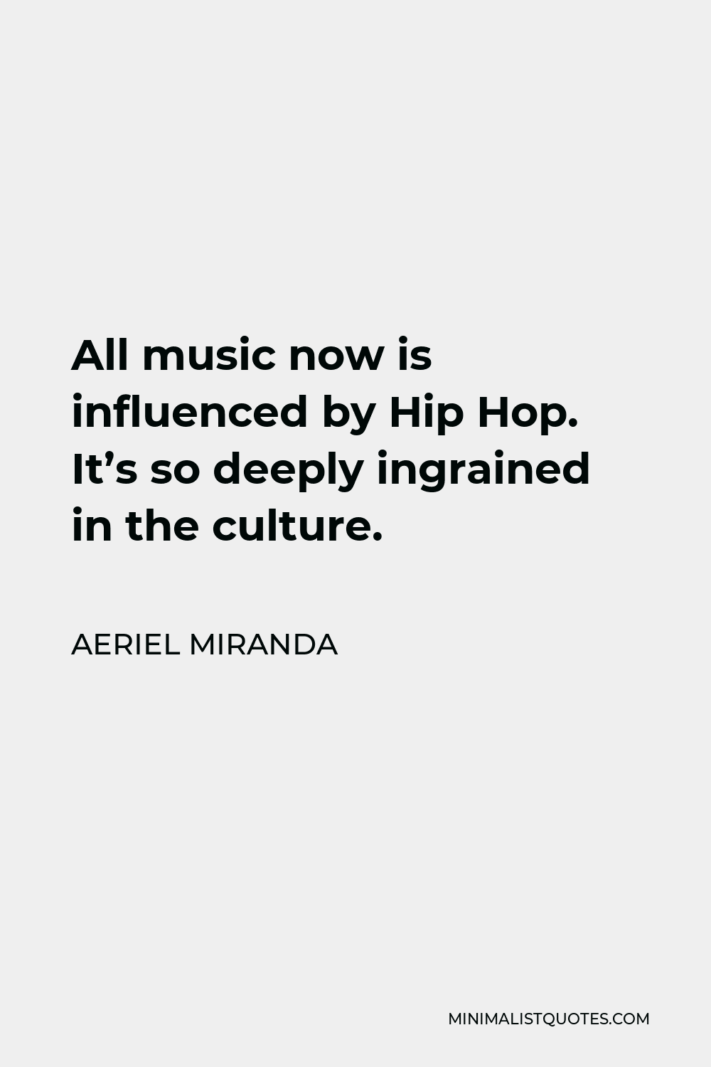 Aeriel Miranda Quote - All music now is influenced by Hip Hop. It’s so deeply ingrained in the culture.