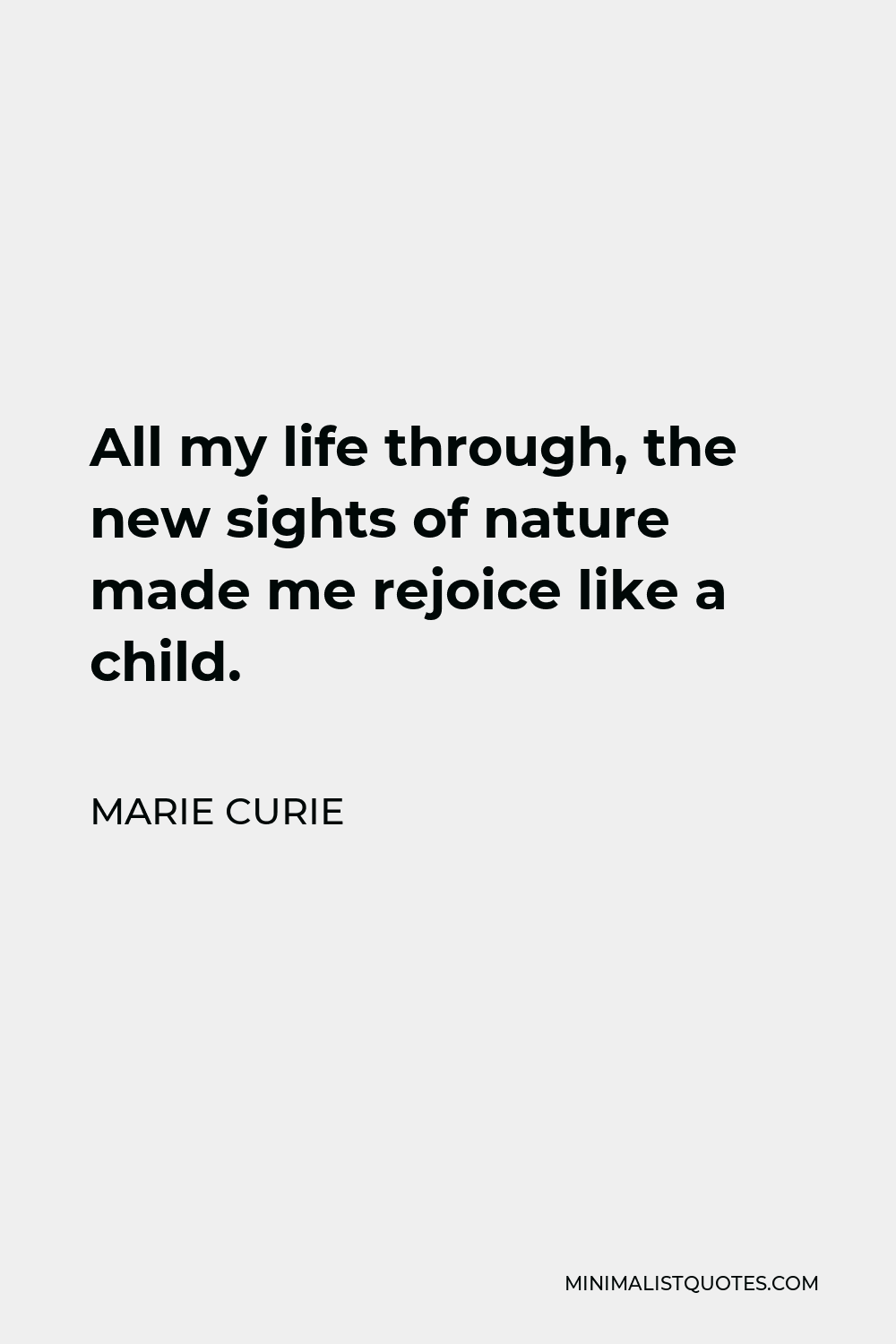 Marie Curie Quote - All my life through, the new sights of nature made me rejoice like a child.