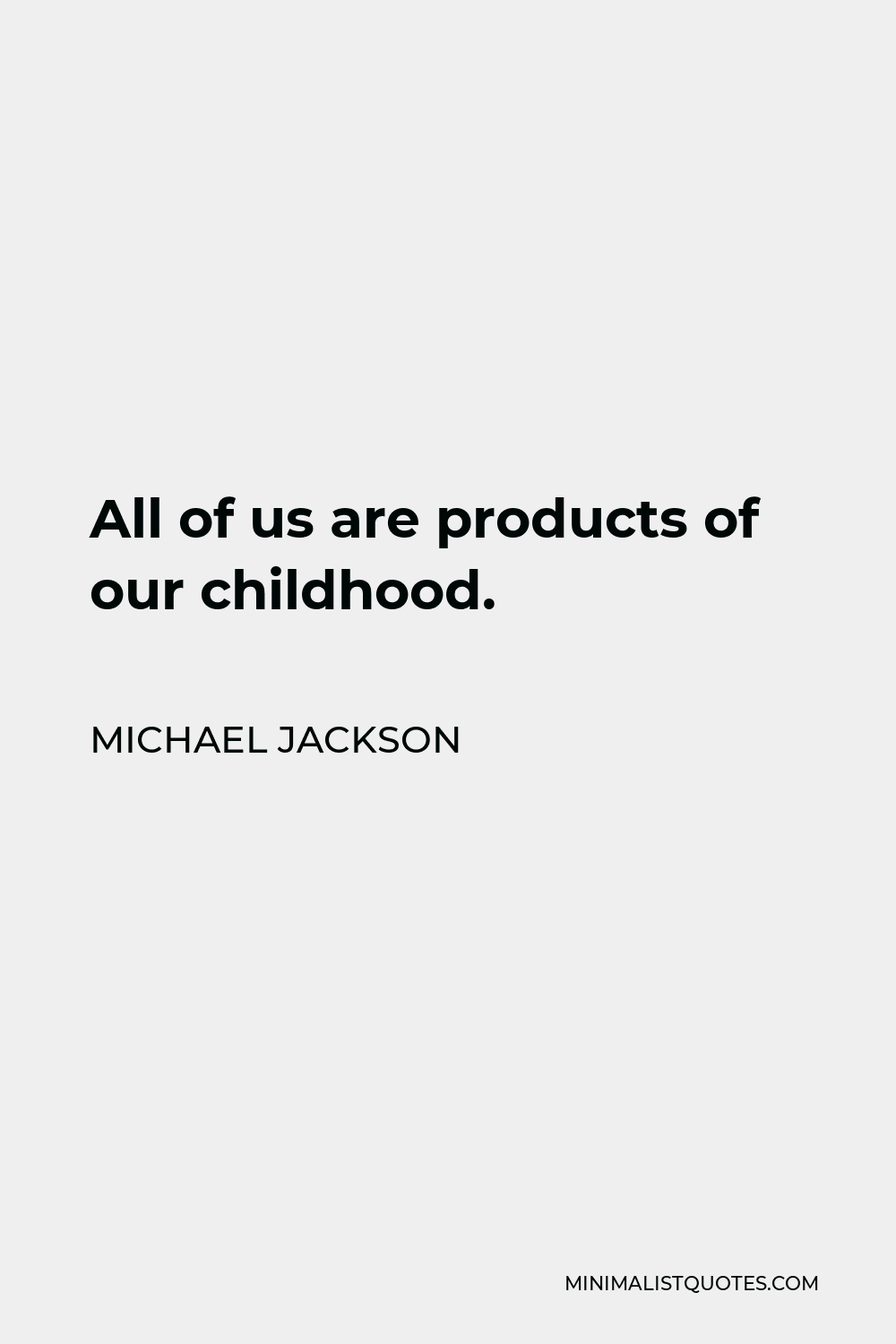 Michael Jackson Quote - All of us are products of our childhood.