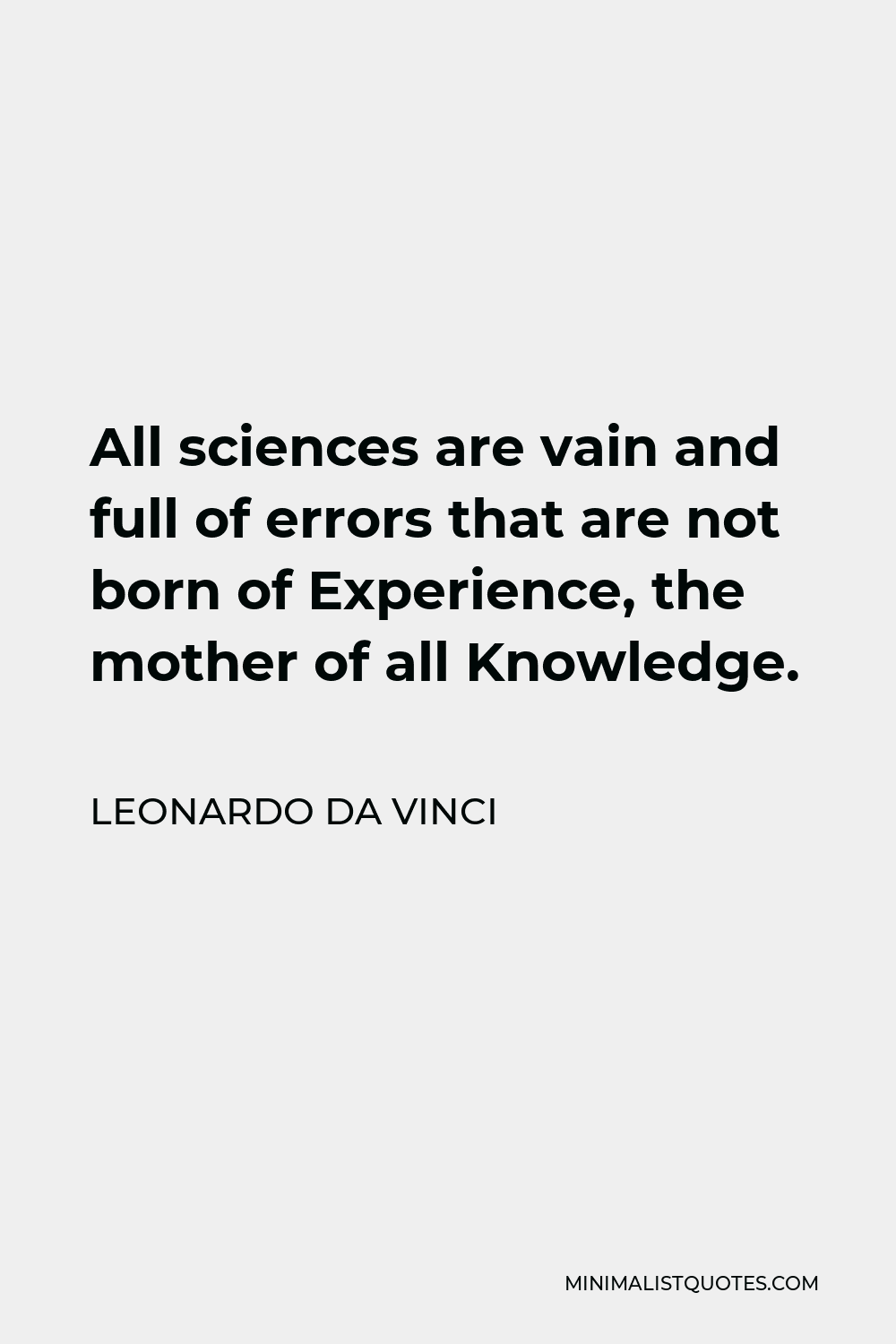 Leonardo da Vinci Quote - All sciences are vain and full of errors that are not born of Experience, the mother of all Knowledge.