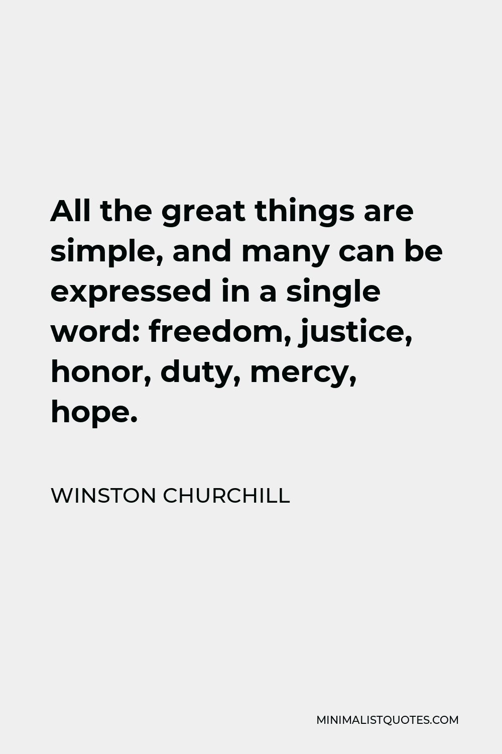 Winston Churchill Quote - All the great things are simple, and many can be expressed in a single word: freedom, justice, honor, duty, mercy, hope.