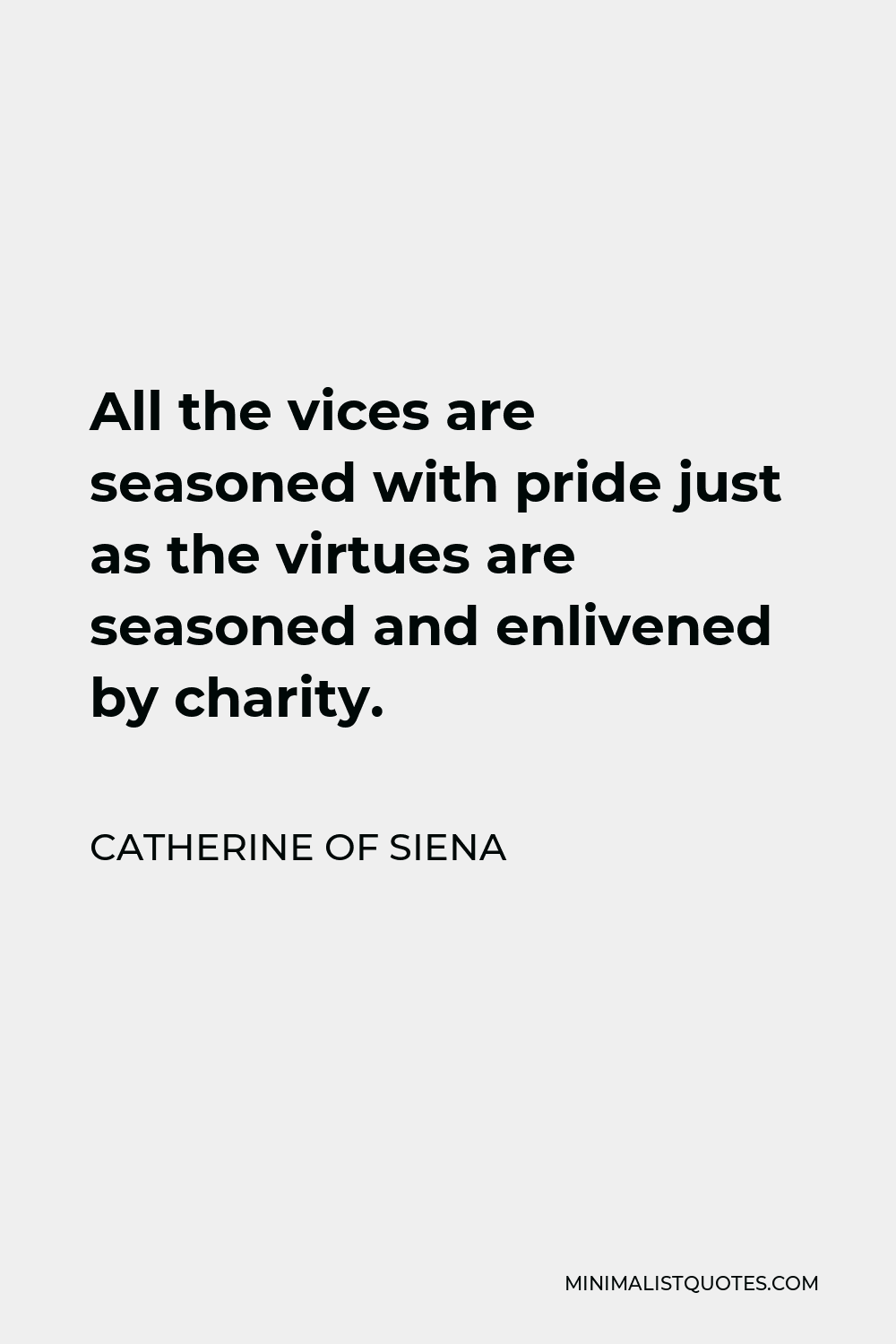 Catherine of Siena Quote - All the vices are seasoned with pride just as the virtues are seasoned and enlivened by charity.
