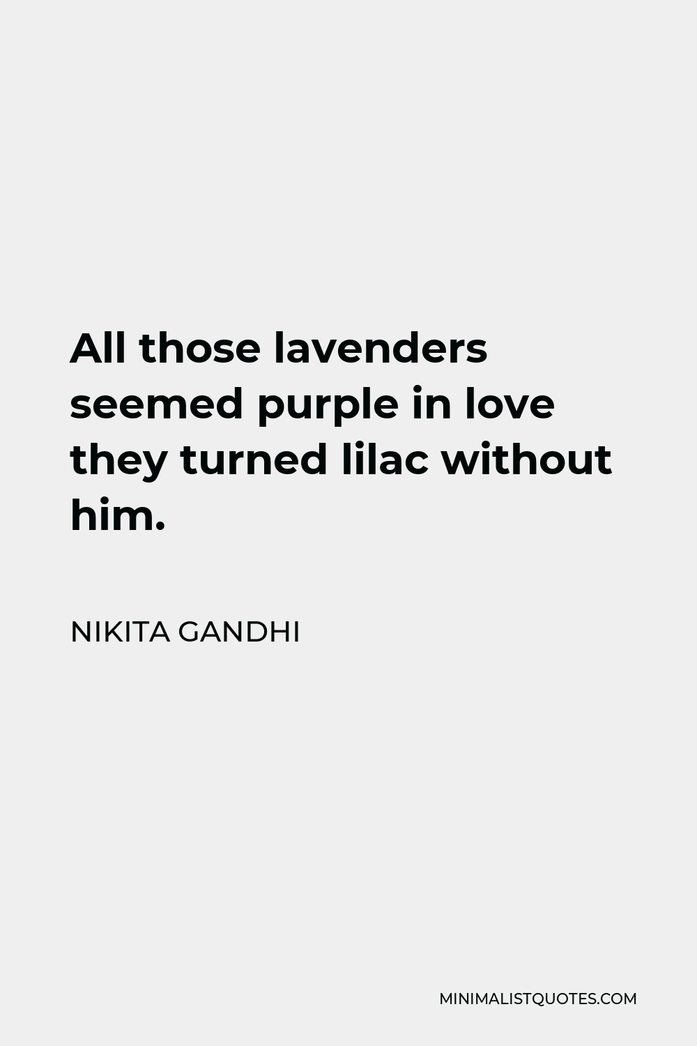 Nikita Gandhi Quote - All those lavenders seemed purple in love they turned lilac without him.