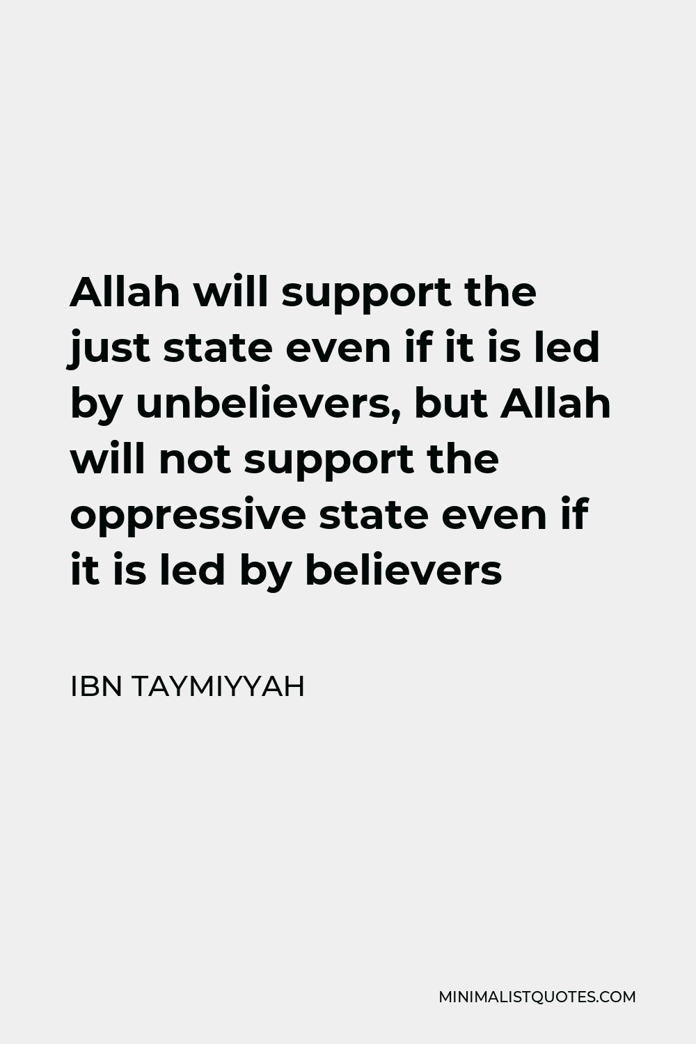 Ibn Taymiyyah Quote - Allah will support the just state even if it is led by unbelievers, but Allah will not support the oppressive state even if it is led by believers