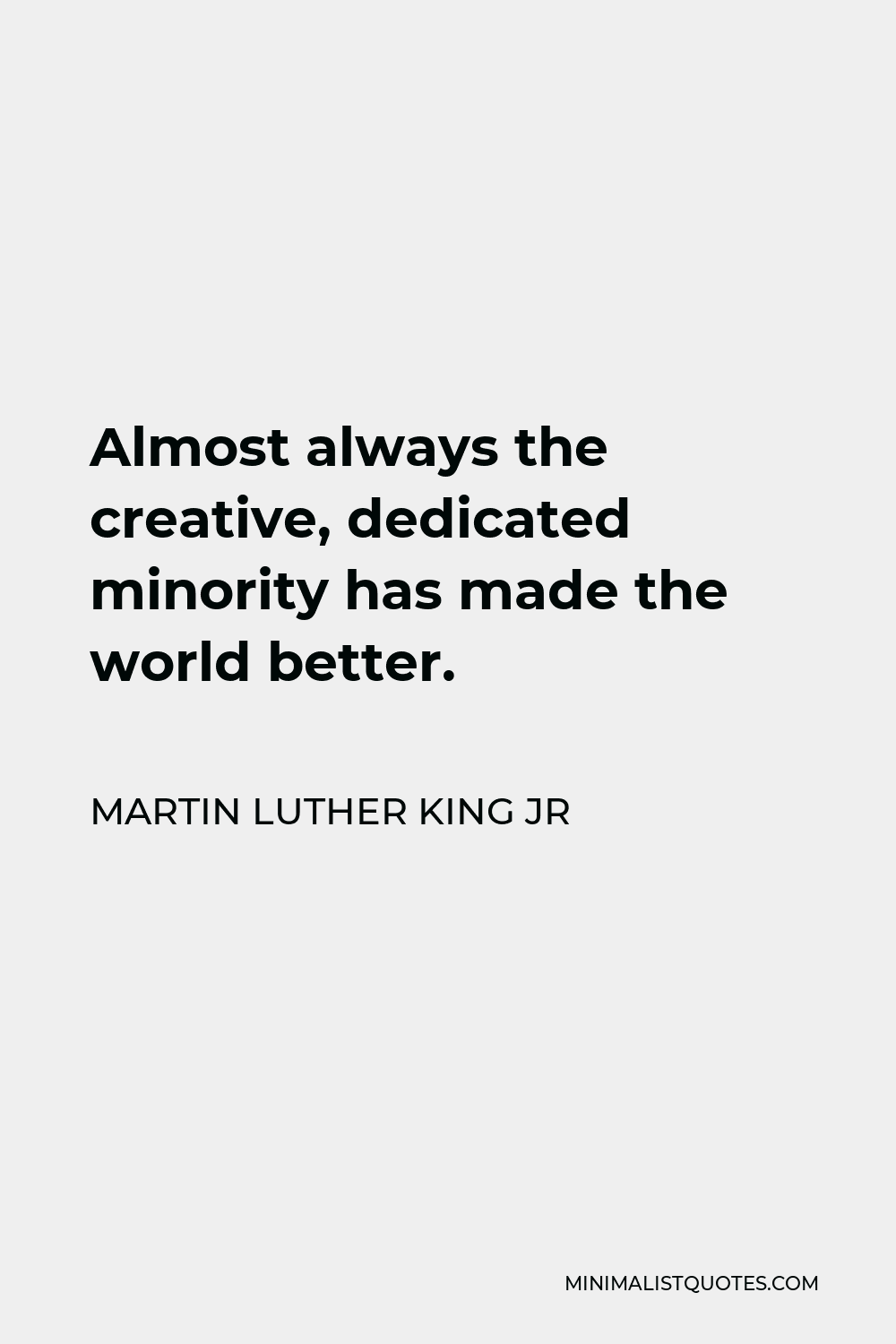 Martin Luther King Jr Quote - Almost always the creative, dedicated minority has made the world better.