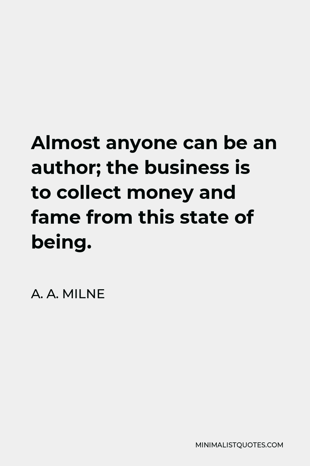 A. A. Milne Quote - Almost anyone can be an author; the business is to collect money and fame from this state of being.