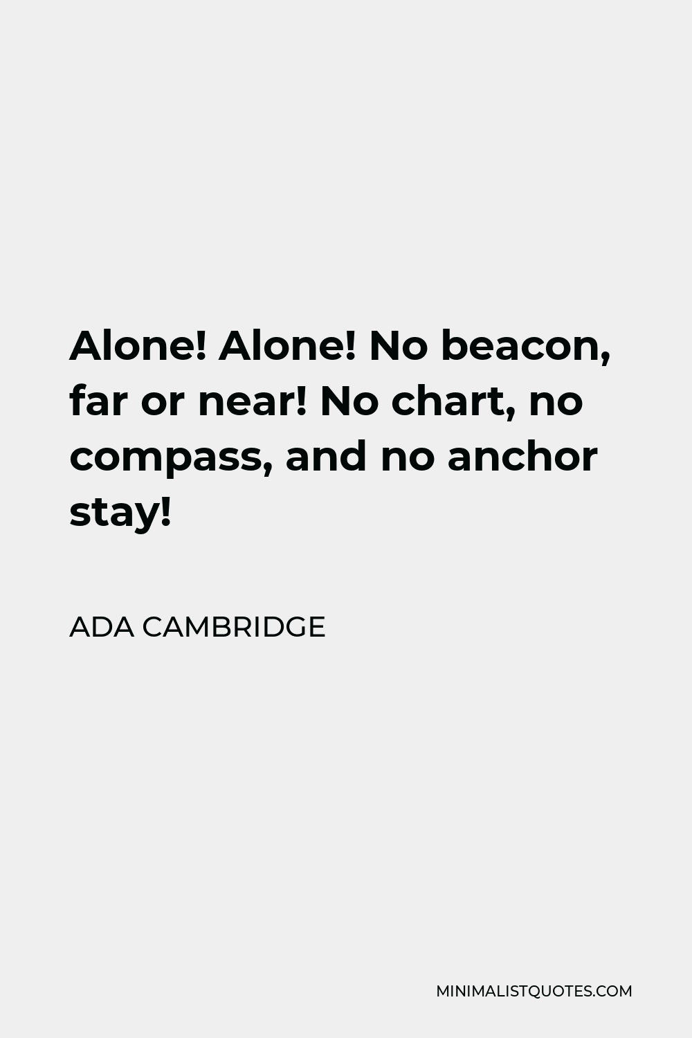 Ada Cambridge Quote - Alone! Alone! No beacon, far or near! No chart, no compass, and no anchor stay!