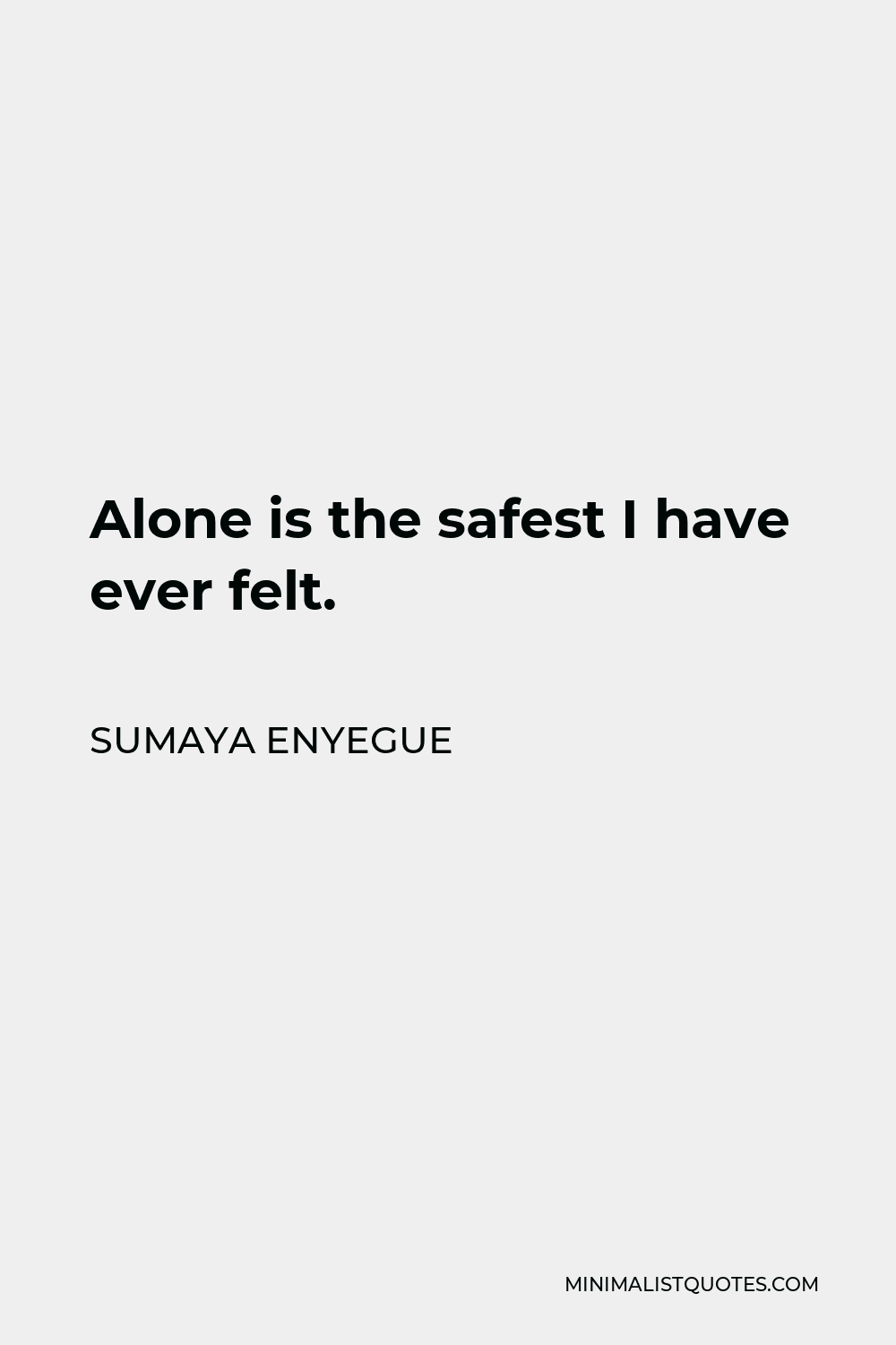 Sumaya Enyegue Quote - Alone is the safest I have ever felt.