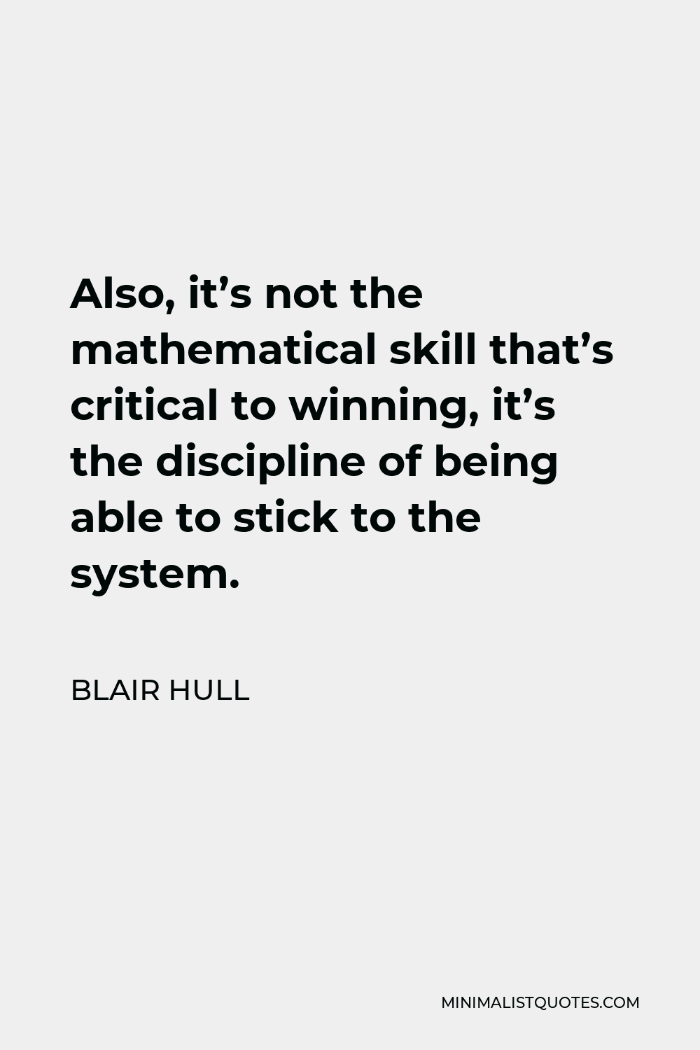 Blair Hull Quote - Also, it’s not the mathematical skill that’s critical to winning, it’s the discipline of being able to stick to the system.