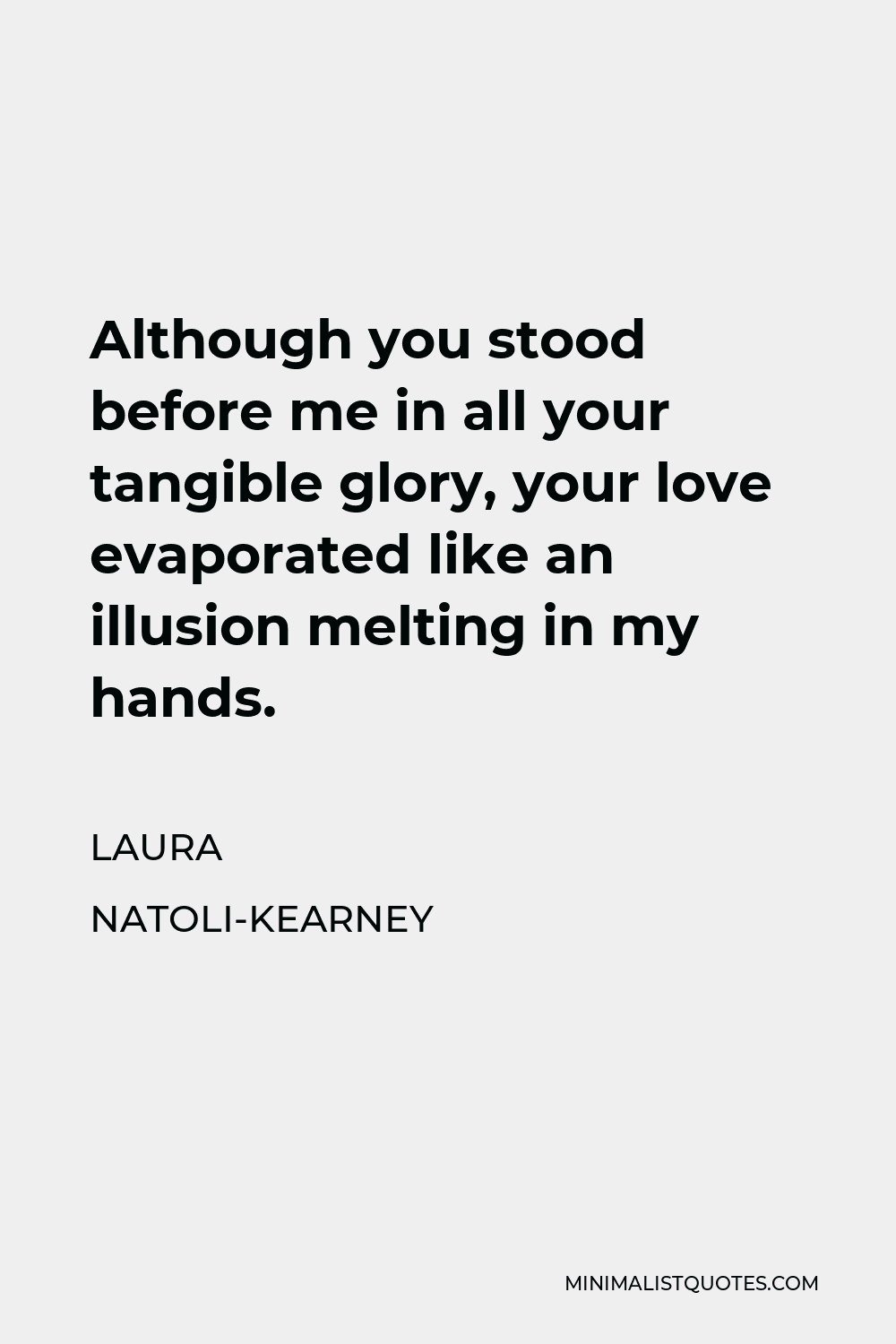 Laura Natoli-Kearney Quote - Although you stood before me in all your tangible glory, your love evaporated like an illusion melting in my hands.
