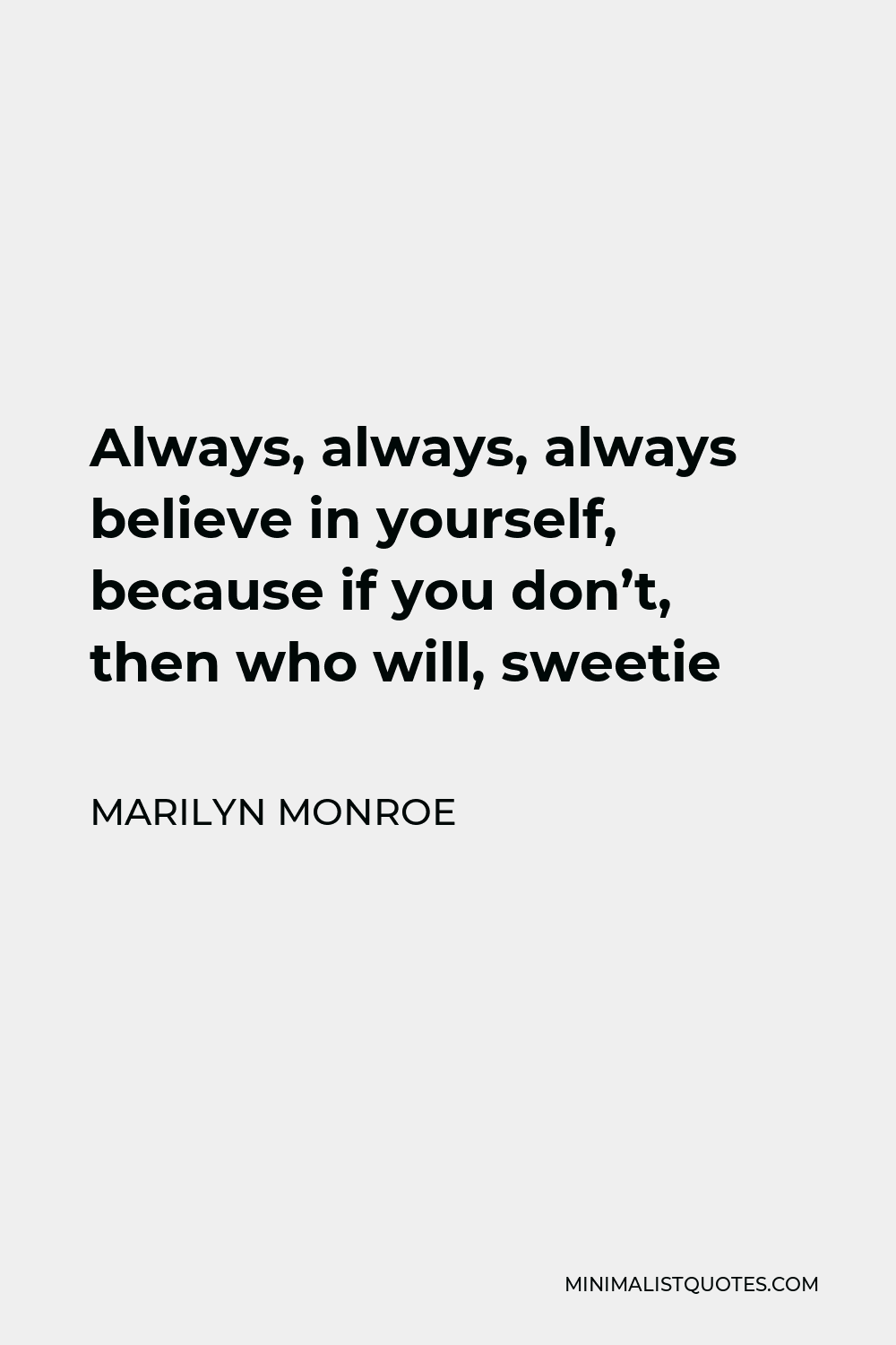 Marilyn Monroe Quote - Always, always, always believe in yourself, because if you don’t, then who will, sweetie