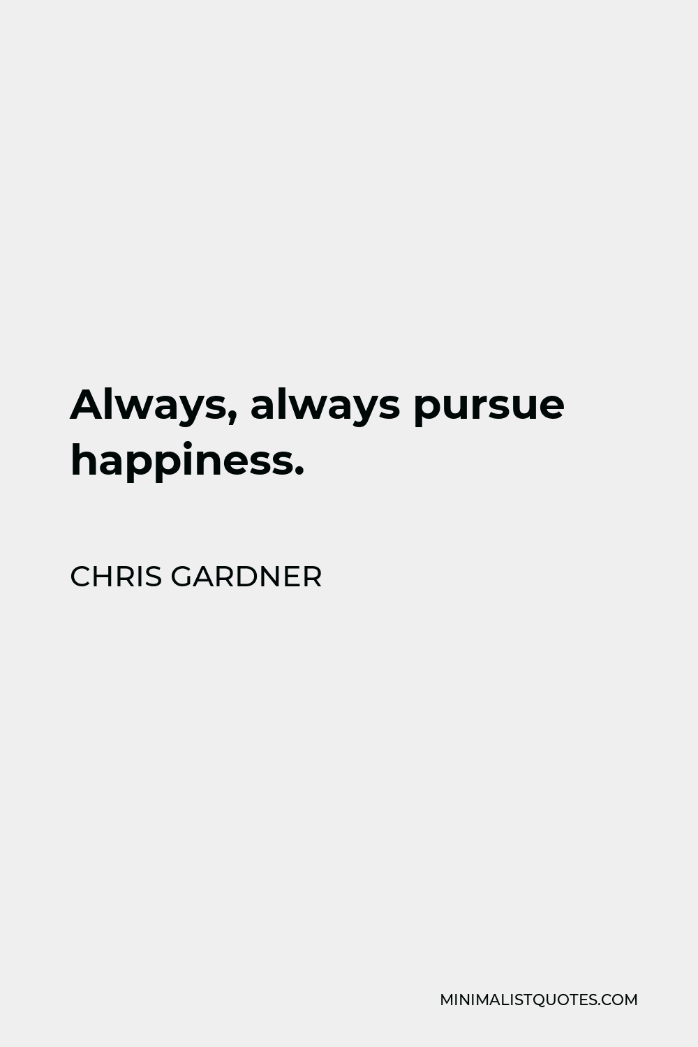Chris Gardner Quote - Always, always pursue happiness.
