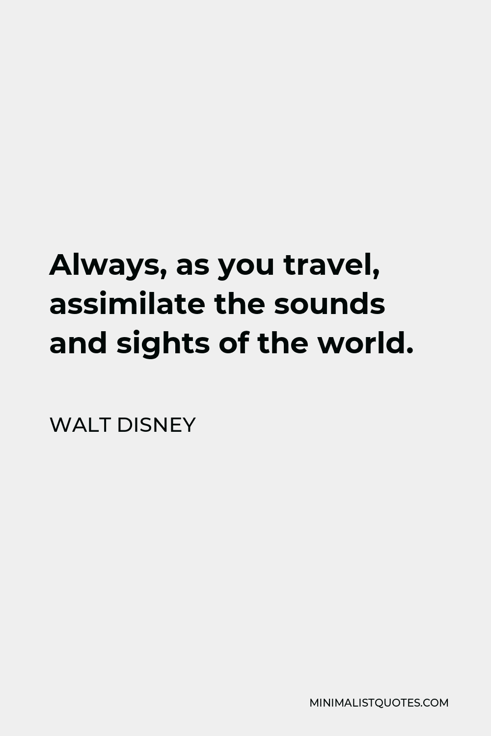 Walt Disney Quote - Always, as you travel, assimilate the sounds and sights of the world.
