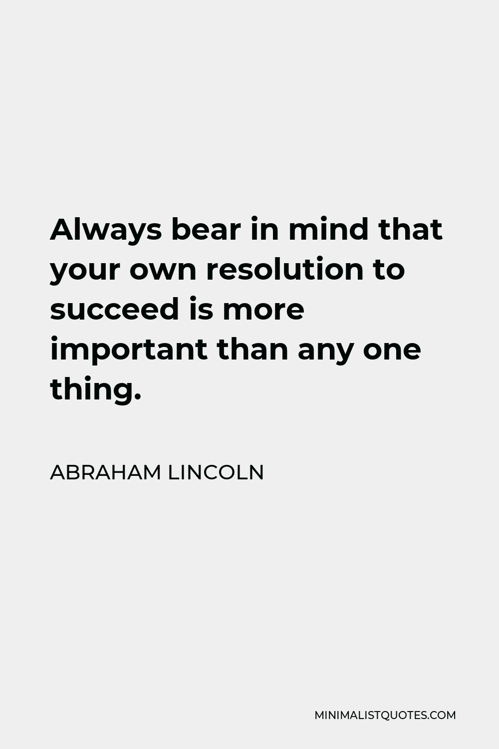 Abraham Lincoln Quote - Always bear in mind that your own resolution to succeed is more important than any one thing.