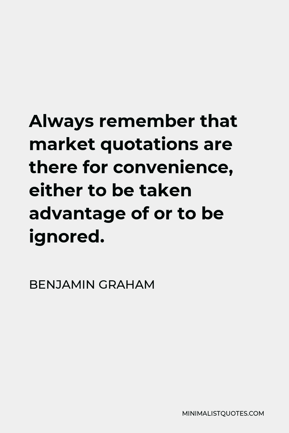 Benjamin Graham Quote - Always remember that market quotations are there for convenience, either to be taken advantage of or to be ignored.
