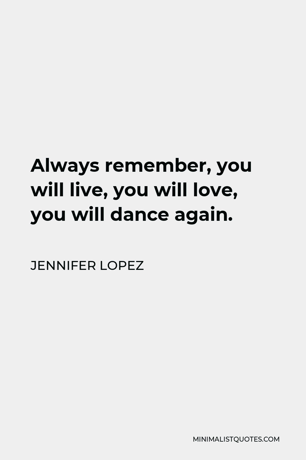 Jennifer Lopez Quote - Always remember, you will live, you will love, you will dance again.