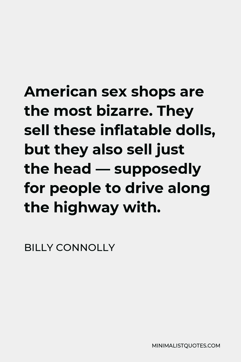 Billy Connolly Quote: American sex shops are the most bizarre. They sell  these inflatable dolls, but they also sell just the head -- supposedly for  people to drive along the highway with.