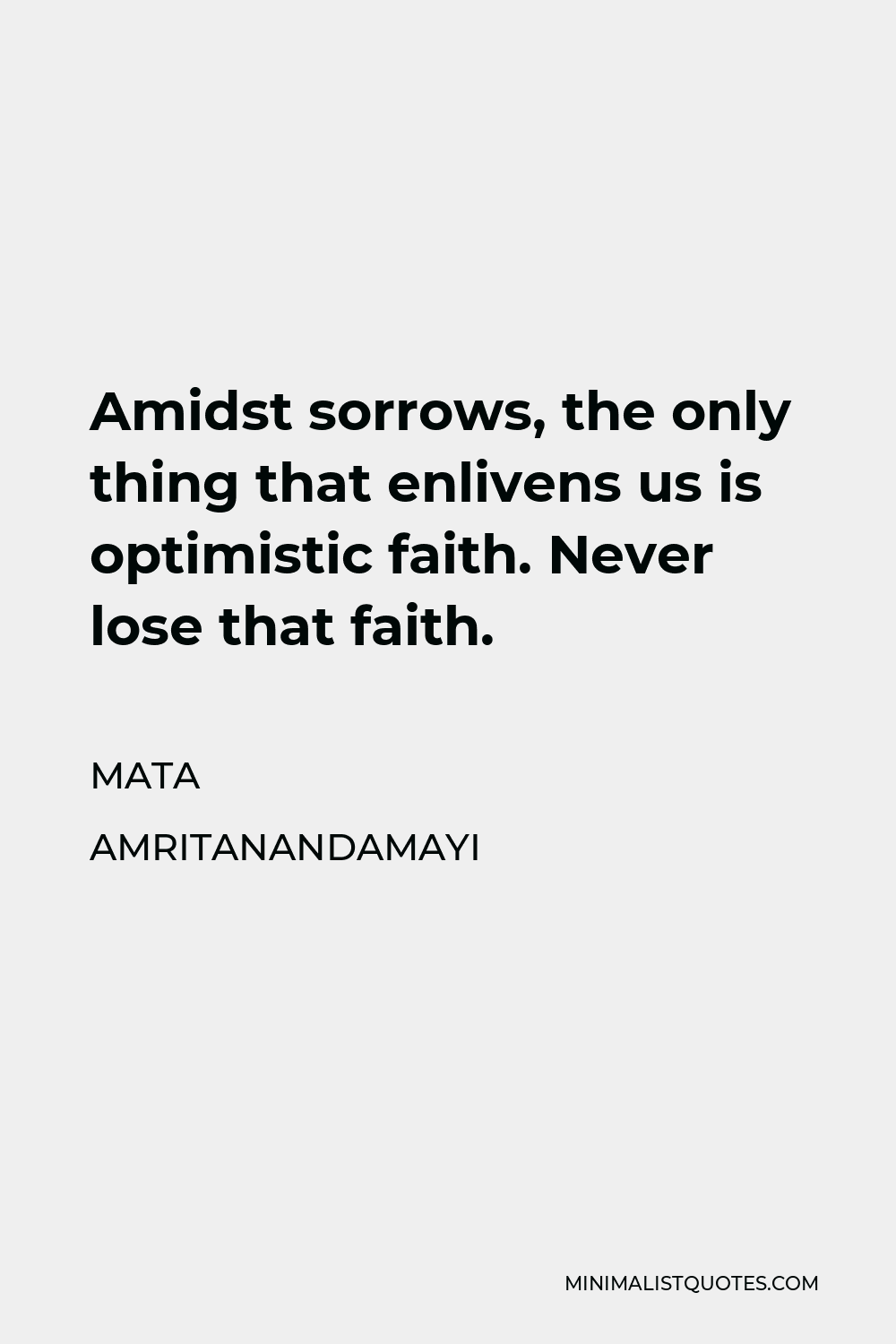 Mata Amritanandamayi Quote - Amidst sorrows, the only thing that enlivens us is optimistic faith. Never lose that faith.