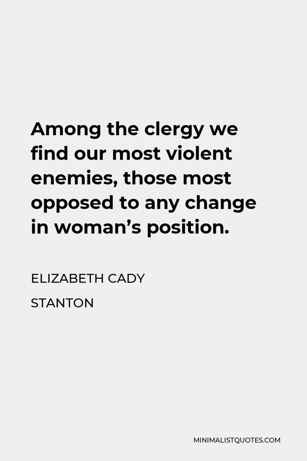 Elizabeth Cady Stanton Quote - Among the clergy we find our most violent enemies, those most opposed to any change in woman’s position.